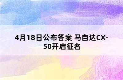 4月18日公布答案 马自达CX-50开启征名